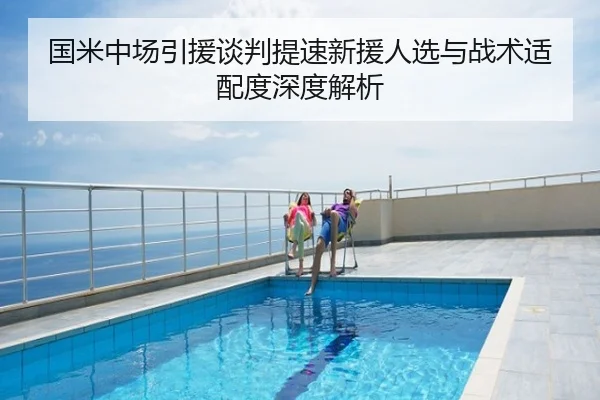 国米中场引援谈判提速新援人选与战术适配度深度解析